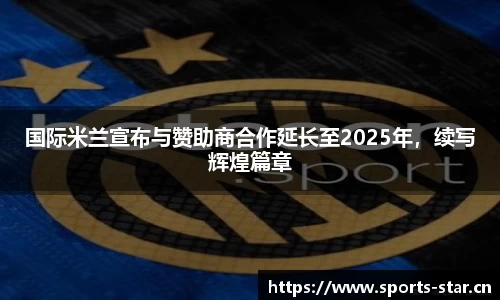国际米兰宣布与赞助商合作延长至2025年，续写辉煌篇章