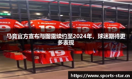 马竞官方宣布与图雷续约至2024年，球迷期待更多表现