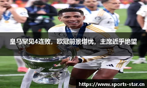 皇马罕见4连败，欧冠前景堪忧，主席近乎绝望