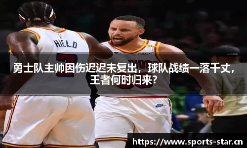 勇士队主帅因伤迟迟未复出，球队战绩一落千丈，王者何时归来？