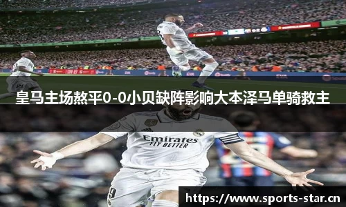 皇马主场熬平0-0小贝缺阵影响大本泽马单骑救主