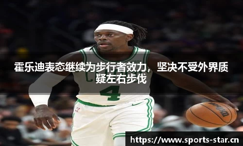 霍乐迪表态继续为步行者效力，坚决不受外界质疑左右步伐
