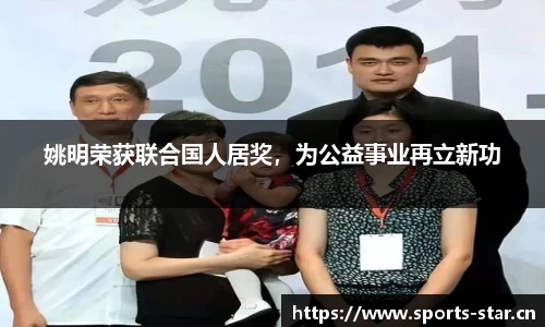 姚明荣获联合国人居奖，为公益事业再立新功