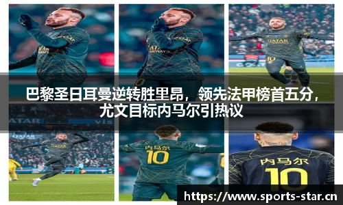 巴黎圣日耳曼逆转胜里昂，领先法甲榜首五分，尤文目标内马尔引热议