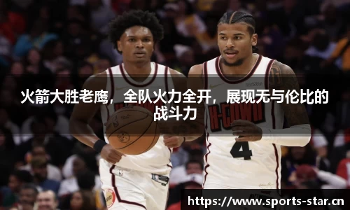 火箭大胜老鹰，全队火力全开，展现无与伦比的战斗力
