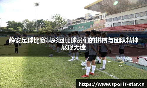 静安足球比赛精彩回顾球员们的拼搏与团队精神展现无遗