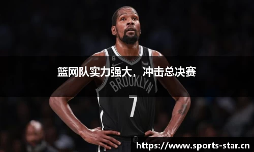篮网队实力强大，冲击总决赛