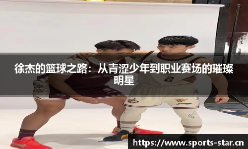 徐杰的篮球之路：从青涩少年到职业赛场的璀璨明星