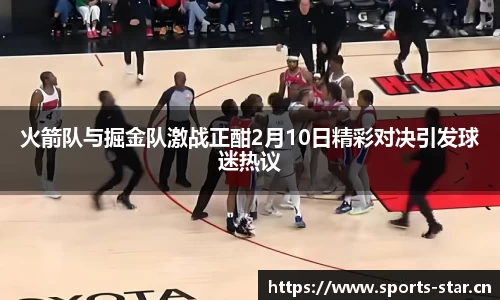 火箭队与掘金队激战正酣2月10日精彩对决引发球迷热议