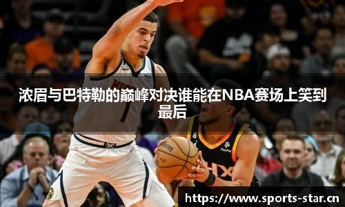 浓眉与巴特勒的巅峰对决谁能在NBA赛场上笑到最后