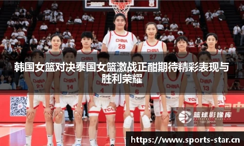 韩国女篮对决泰国女篮激战正酣期待精彩表现与胜利荣耀