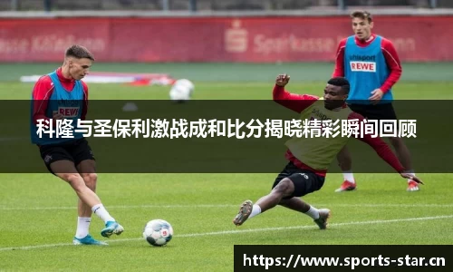 科隆与圣保利激战成和比分揭晓精彩瞬间回顾