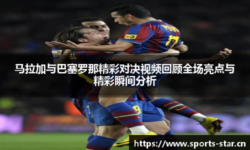 马拉加与巴塞罗那精彩对决视频回顾全场亮点与精彩瞬间分析