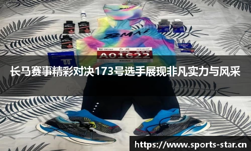 长马赛事精彩对决173号选手展现非凡实力与风采