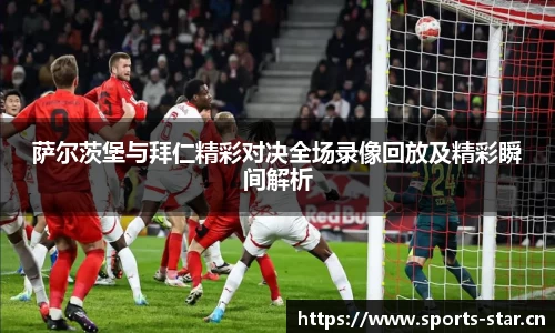 萨尔茨堡与拜仁精彩对决全场录像回放及精彩瞬间解析