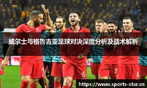 威尔士与格鲁吉亚足球对决深度分析及战术解析