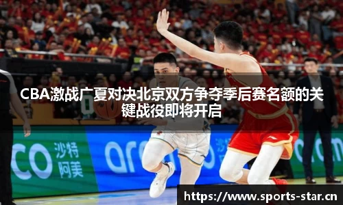 CBA激战广夏对决北京双方争夺季后赛名额的关键战役即将开启