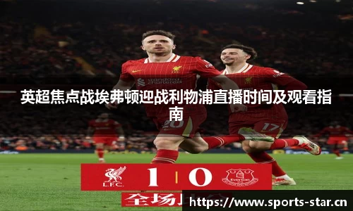 英超焦点战埃弗顿迎战利物浦直播时间及观看指南
