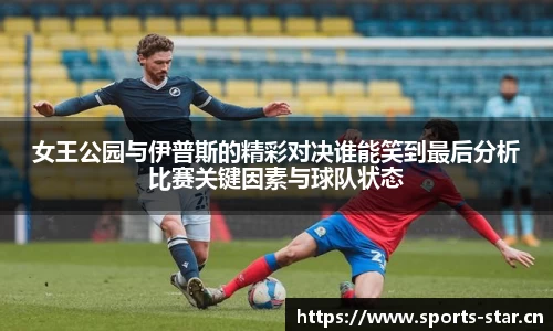 女王公园与伊普斯的精彩对决谁能笑到最后分析比赛关键因素与球队状态