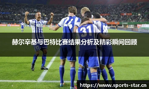 赫尔辛基与巴特比赛结果分析及精彩瞬间回顾