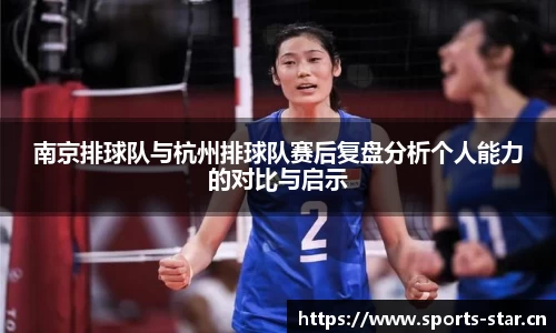 南京排球队与杭州排球队赛后复盘分析个人能力的对比与启示