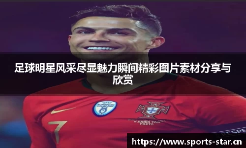 足球明星风采尽显魅力瞬间精彩图片素材分享与欣赏