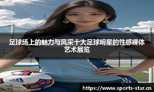 足球场上的魅力与风采十大足球明星的性感裸体艺术展览