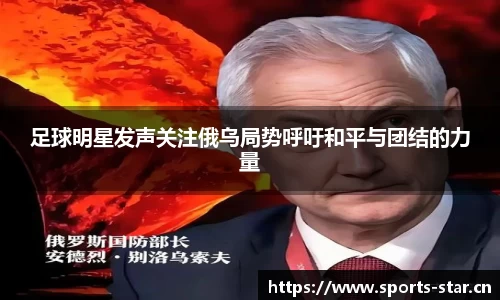 足球明星发声关注俄乌局势呼吁和平与团结的力量