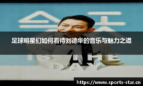 足球明星们如何看待刘德华的音乐与魅力之道